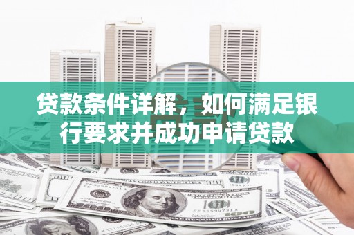 慈利贷款条件详解，如何满足银行要求并成功申请贷款