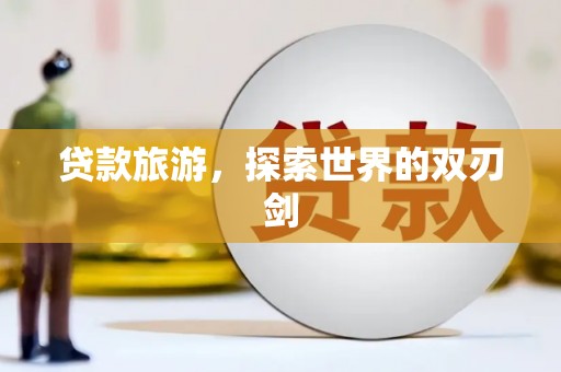 东乡族贷款旅游，探索世界的双刃剑