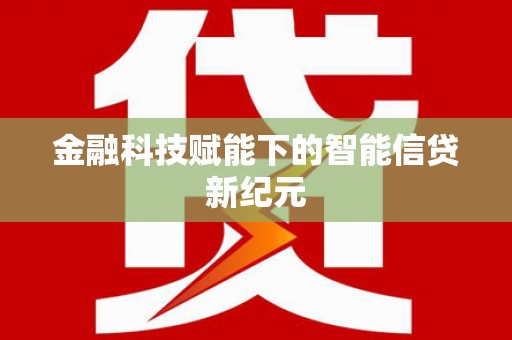 白碱滩金融科技赋能下的智能信贷新纪元
