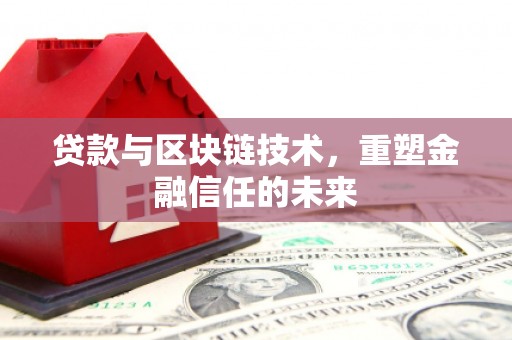 三穗贷款与区块链技术，重塑金融信任的未来