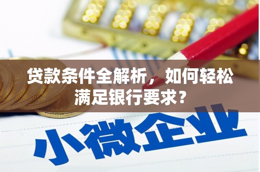 潼南贷款条件全解析，如何轻松满足银行要求？