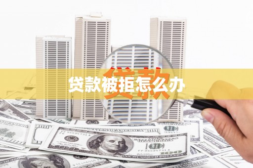 黄平贷款被拒怎么办