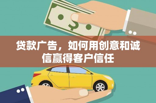 涿鹿贷款广告，如何用创意和诚信赢得客户信任