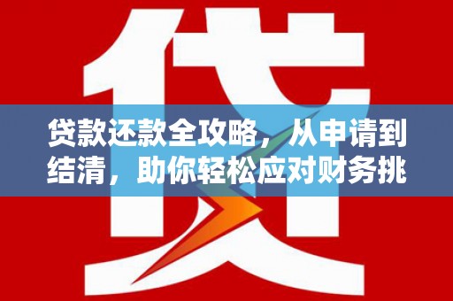 七里河贷款还款全攻略，从申请到结清，助你轻松应对财务挑战