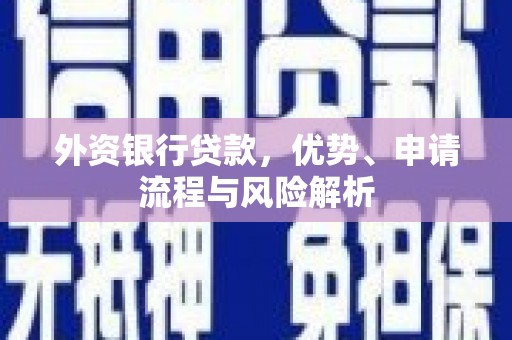 江孜外资银行贷款，优势、申请流程与风险解析