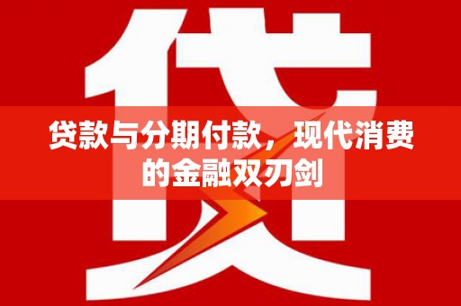 梅山贷款与分期付款，现代消费的金融双刃剑
