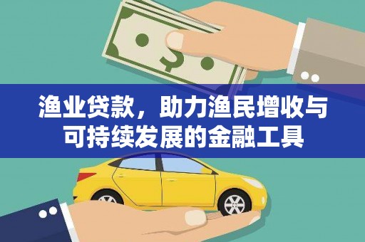 太保渔业贷款，助力渔民增收与可持续发展的金融工具