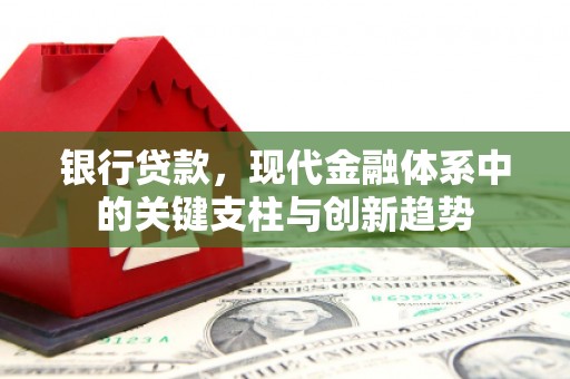 旬阳银行贷款，现代金融体系中的关键支柱与创新趋势