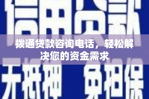 工布江达拨通贷款咨询电话，轻松解决您的资金需求