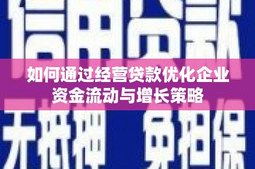 四川如何通过经营贷款优化企业资金流动与增长策略