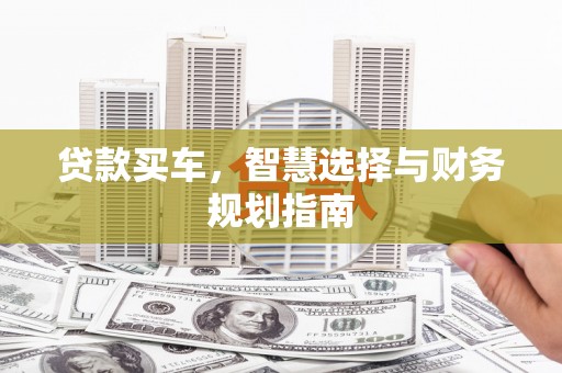 涵江贷款买车，智慧选择与财务规划指南
