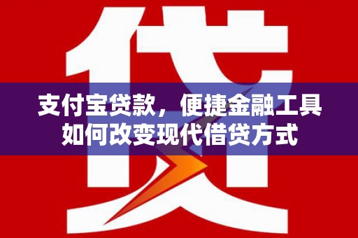 得荣支付宝贷款，便捷金融工具如何改变现代借贷方式