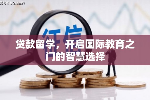 黄骅贷款留学，开启国际教育之门的智慧选择