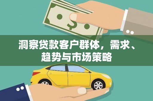 秦淮洞察贷款客户群体，需求、趋势与市场策略