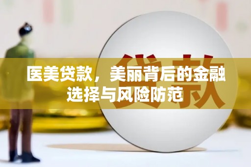 崇州医美贷款，美丽背后的金融选择与风险防范