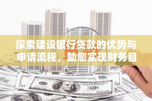 德宏探索建设银行贷款的优势与申请流程，助您实现财务目标