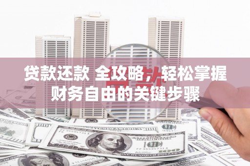 闽侯贷款还款 全攻略，轻松掌握财务自由的关键步骤