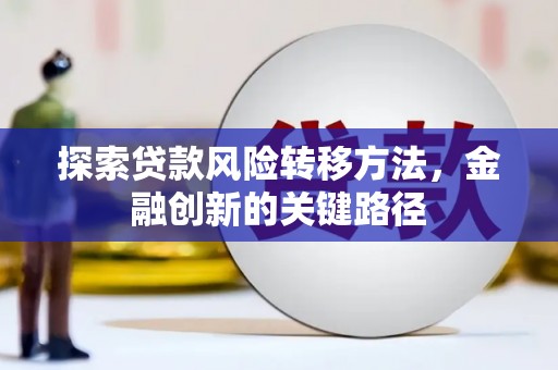 衡东探索贷款风险转移方法，金融创新的关键路径