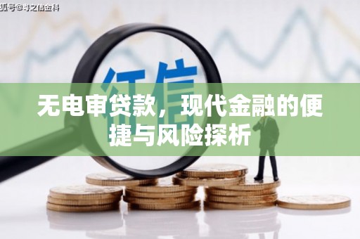 祁县无电审贷款，现代金融的便捷与风险探析