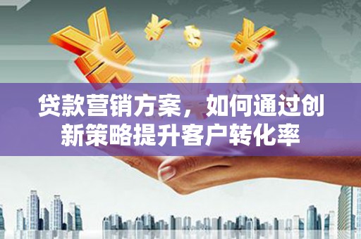 会同贷款营销方案，如何通过创新策略提升客户转化率