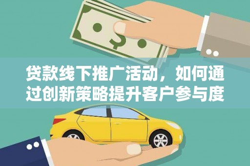 安定贷款线下推广活动，如何通过创新策略提升客户参与度