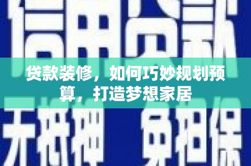 西峰贷款装修，如何巧妙规划预算，打造梦想家居