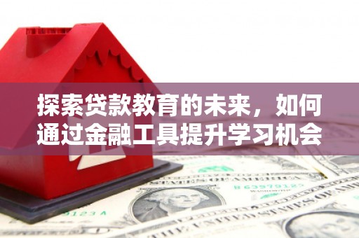 洪江探索贷款教育的未来，如何通过金融工具提升学习机会
