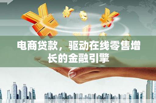 姚安电商贷款，驱动在线零售增长的金融引擎