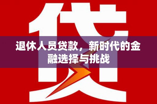 鸡东退休人员贷款，新时代的金融选择与挑战