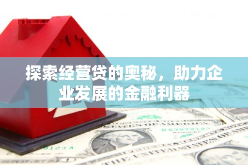 平安探索经营贷的奥秘，助力企业发展的金融利器