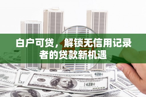 盱眙白户可贷，解锁无信用记录者的贷款新机遇