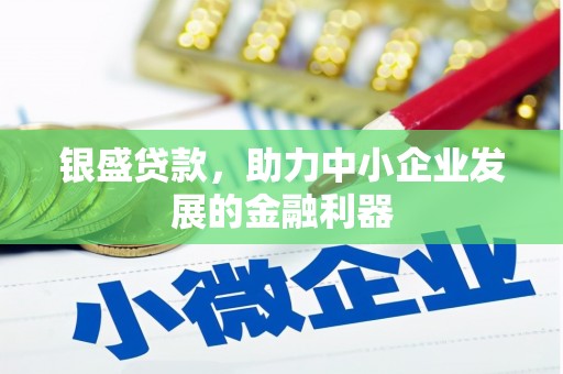 吴起银盛贷款，助力中小企业发展的金融利器