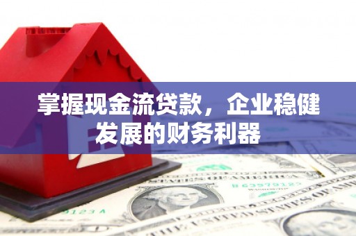 头份掌握现金流贷款，企业稳健发展的财务利器