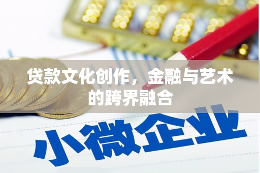 舞阳贷款文化创作，金融与艺术的跨界融合
