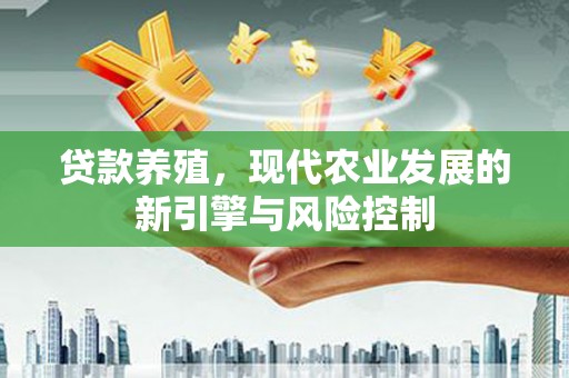 曲麻莱贷款养殖，现代农业发展的新引擎与风险控制