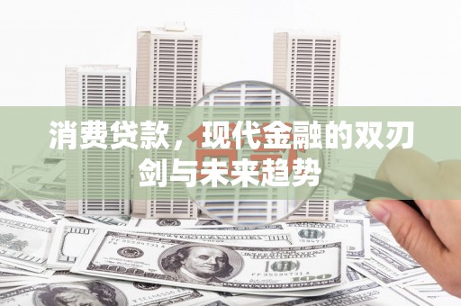 江干消费贷款，现代金融的双刃剑与未来趋势