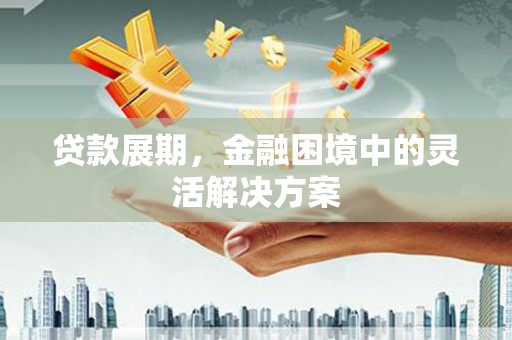 三湾贷款展期，金融困境中的灵活解决方案