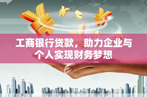 夏县工商银行贷款，助力企业与个人实现财务梦想