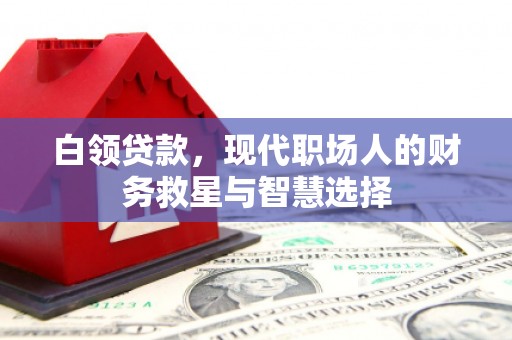 富顺白领贷款，现代职场人的财务救星与智慧选择