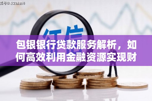桦川包银银行贷款服务解析，如何高效利用金融资源实现财富增长