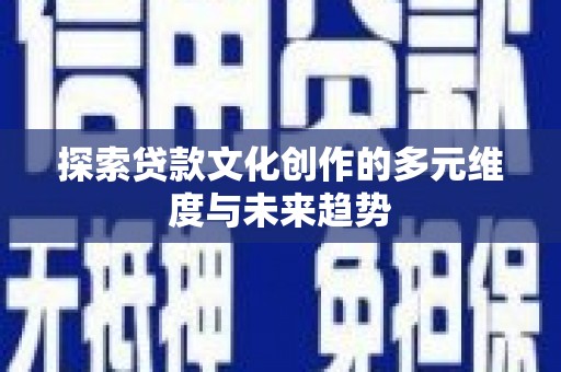鄱阳探索贷款文化创作的多元维度与未来趋势