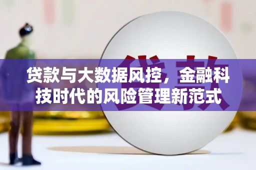 锡林浩特贷款与大数据风控，金融科技时代的风险管理新范式