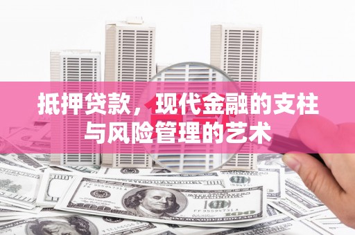 古镇抵押贷款，现代金融的支柱与风险管理的艺术
