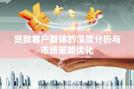 麻山贷款客户群体的深度分析与市场策略优化