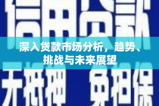 镇赉深入贷款市场分析，趋势、挑战与未来展望