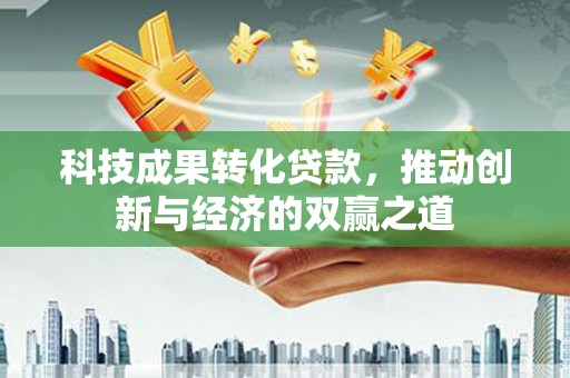 金湖科技成果转化贷款，推动创新与经济的双赢之道