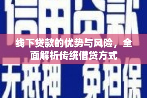 安远线下贷款的优势与风险，全面解析传统借贷方式