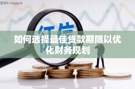 高埗如何选择最佳贷款期限以优化财务规划