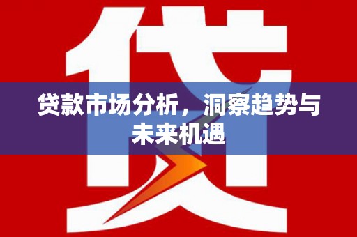 扎赉特旗贷款市场分析，洞察趋势与未来机遇