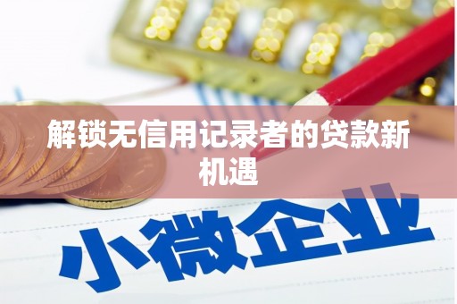 齐河解锁无信用记录者的贷款新机遇